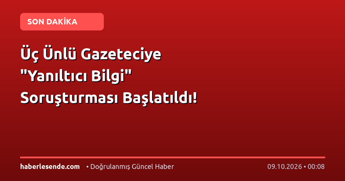 Üç Ünlü Gazeteciye "Yanıltıcı Bilgi" Soruşturması Başlatıldı!