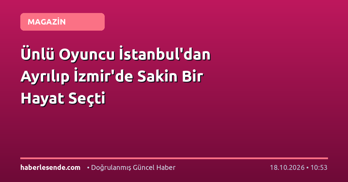 Ünlü Oyuncu İstanbul'dan Ayrılıp İzmir'de Sakin Bir Hayat Seçti