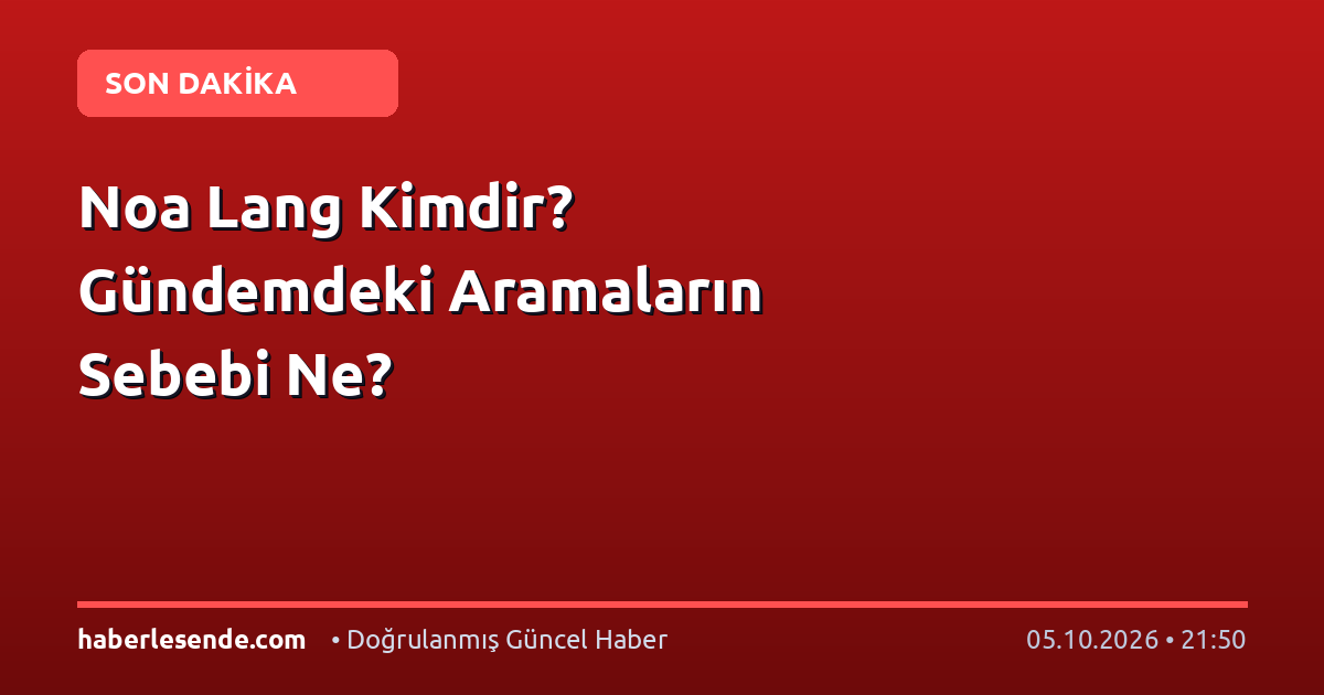 Noa Lang Kimdir? Gündemdeki Aramaların Sebebi Ne?