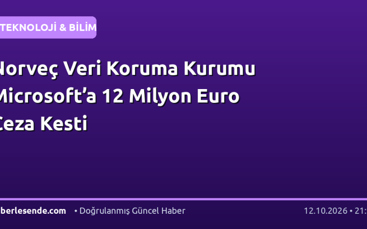 Norveç Veri Koruma Kurumu Microsoft’a 12 Milyon Euro Ceza Kesti