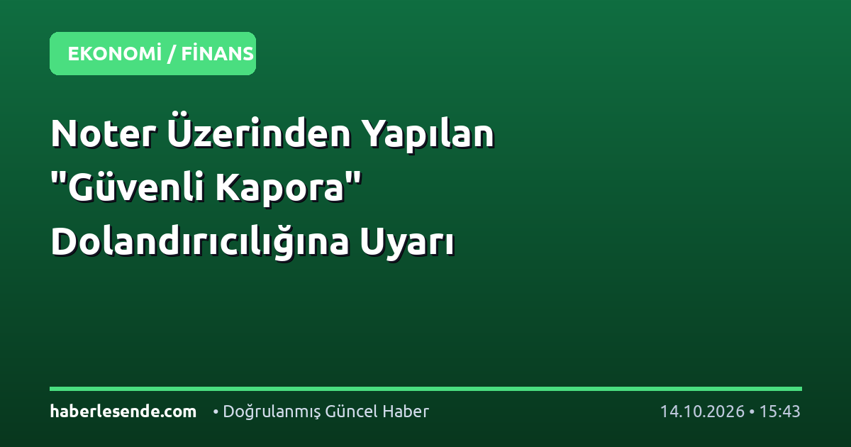 Noter Üzerinden Yapılan "Güvenli Kapora" Dolandırıcılığına Uyarı