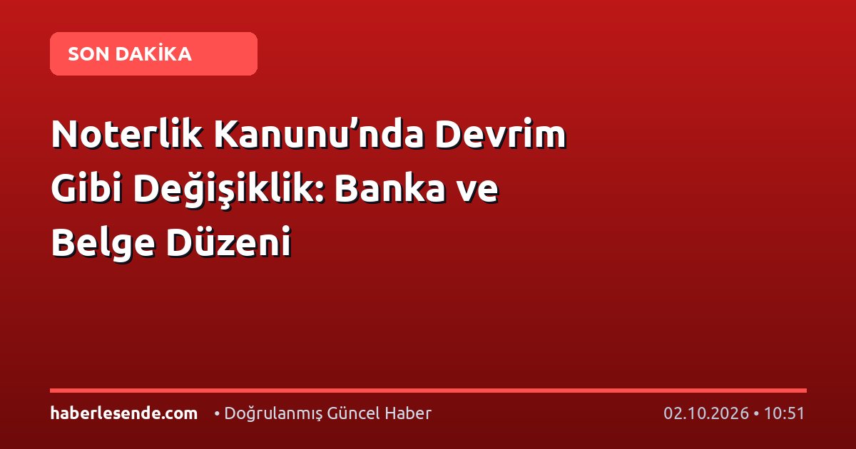 Noterlik Kanunu’nda Devrim Gibi Değişiklik: Banka ve Belge Düzeni