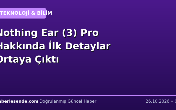 Nothing Ear (3) Pro Hakkında İlk Detaylar Ortaya Çıktı