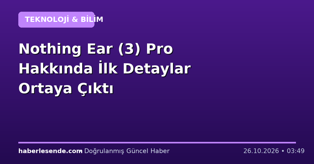 Nothing Ear (3) Pro Hakkında İlk Detaylar Ortaya Çıktı