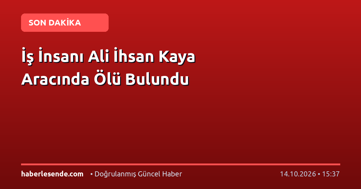 İş İnsanı Ali İhsan Kaya Aracında Ölü Bulundu