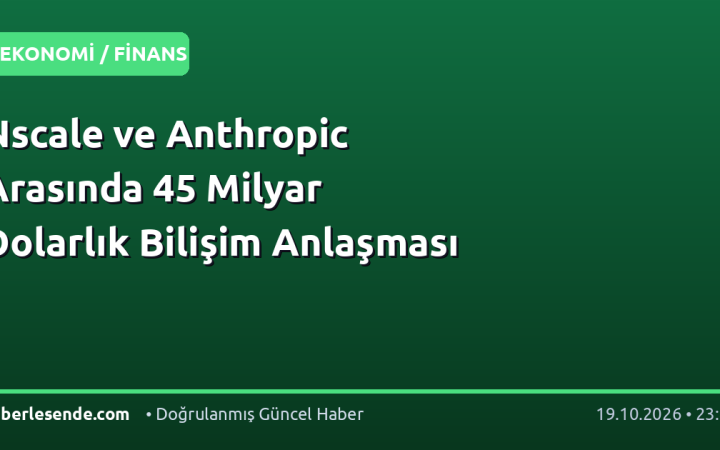 Nscale ve Anthropic Arasında 45 Milyar Dolarlık Bilişim Anlaşması