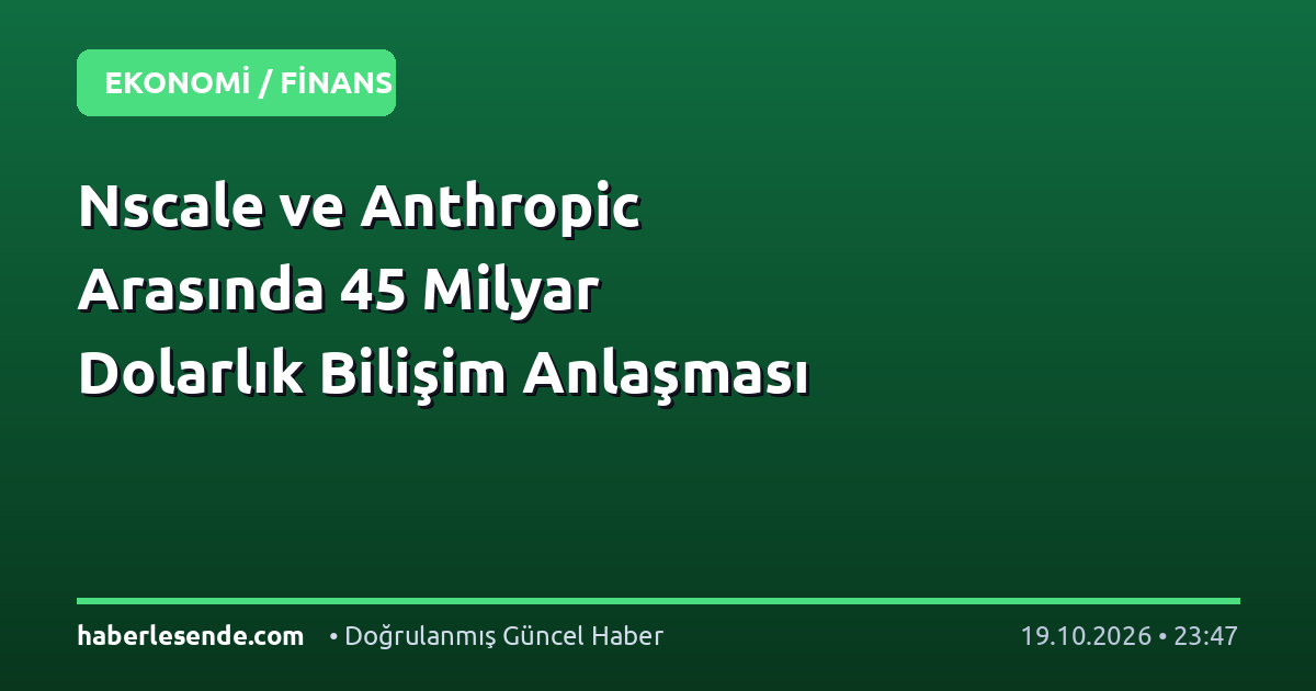 Nscale ve Anthropic Arasında 45 Milyar Dolarlık Bilişim Anlaşması