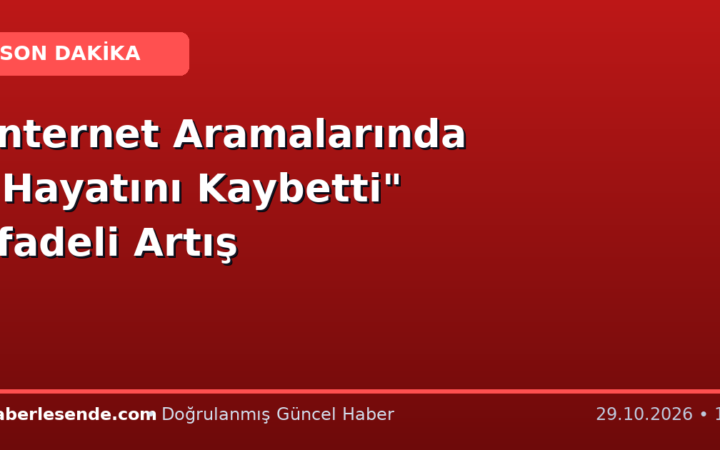 İnternet Aramalarında "Hayatını Kaybetti" İfadeli Artış