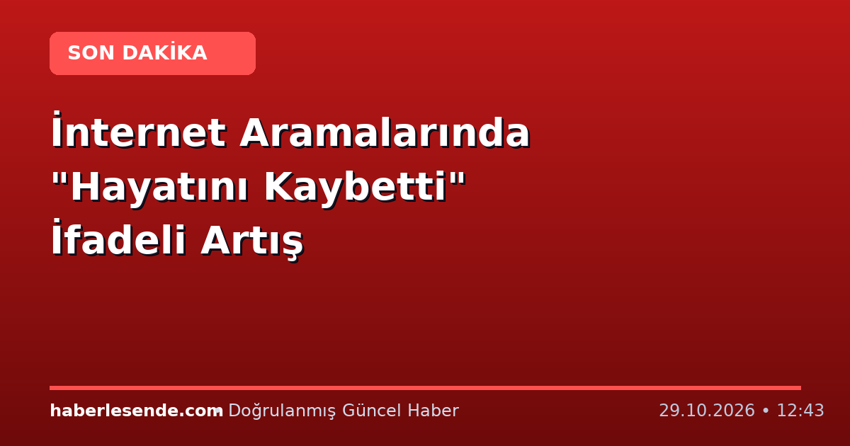 İnternet Aramalarında "Hayatını Kaybetti" İfadeli Artış