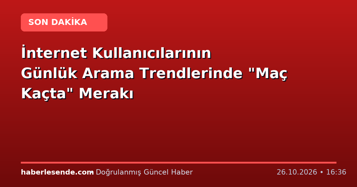 İnternet Kullanıcılarının Günlük Arama Trendlerinde "Maç Kaçta" Merakı