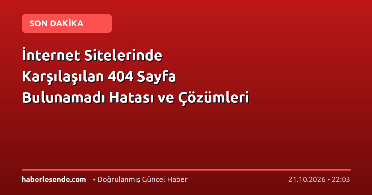 İnternet Sitelerinde Karşılaşılan 404 Sayfa Bulunamadı Hatası ve Çözümleri