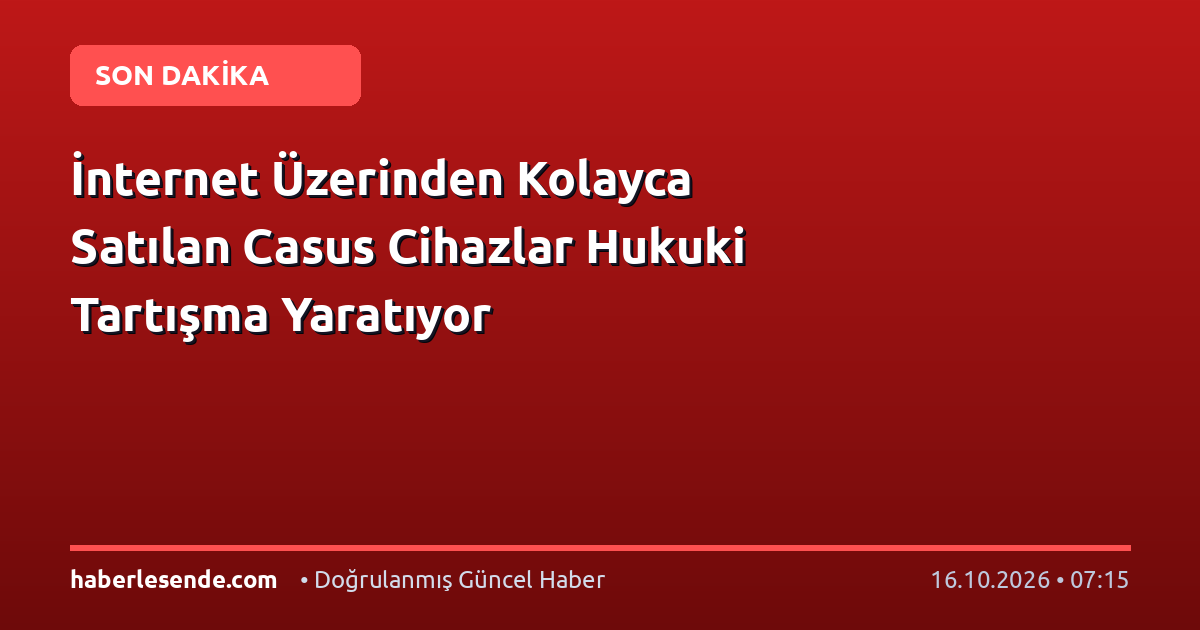 İnternet Üzerinden Kolayca Satılan Casus Cihazlar Hukuki Tartışma Yaratıyor