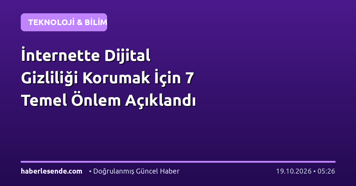 İnternette Dijital Gizliliği Korumak İçin 7 Temel Önlem Açıklandı