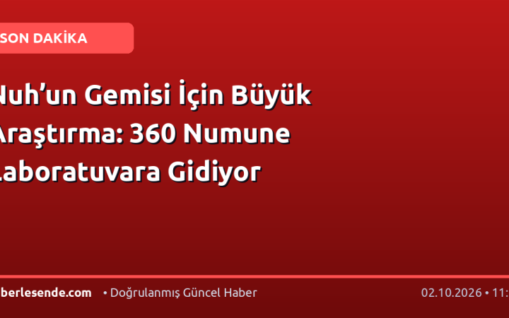 Nuh’un Gemisi İçin Büyük Araştırma: 360 Numune Laboratuvara Gidiyor