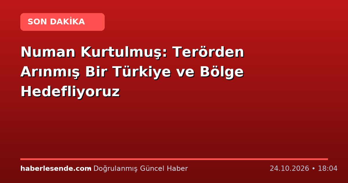 Numan Kurtulmuş: Terörden Arınmış Bir Türkiye ve Bölge Hedefliyoruz