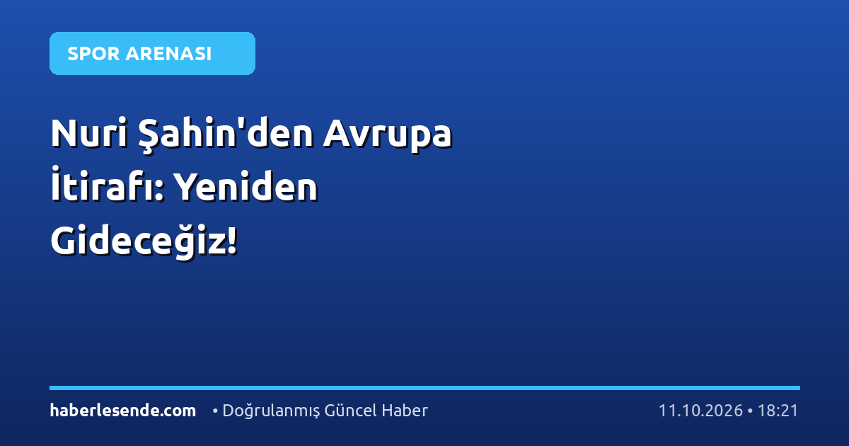 Nuri Şahin'den Avrupa İtirafı: Yeniden Gideceğiz!