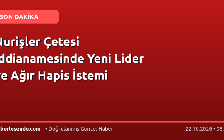 Nurişler Çetesi İddianamesinde Yeni Lider ve Ağır Hapis İstemi
