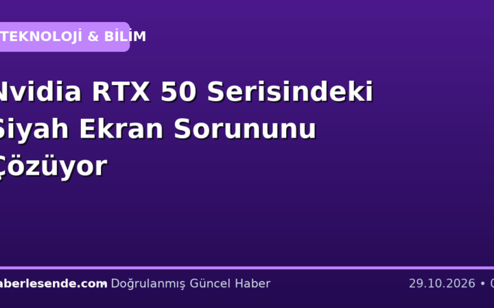 Nvidia RTX 50 Serisindeki Siyah Ekran Sorununu Çözüyor
