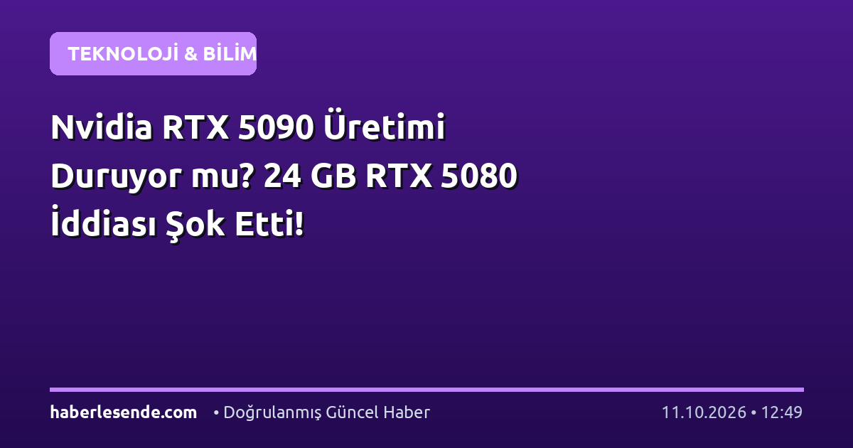 Nvidia RTX 5090 Üretimi Duruyor mu? 24 GB RTX 5080 İddiası Şok Etti!