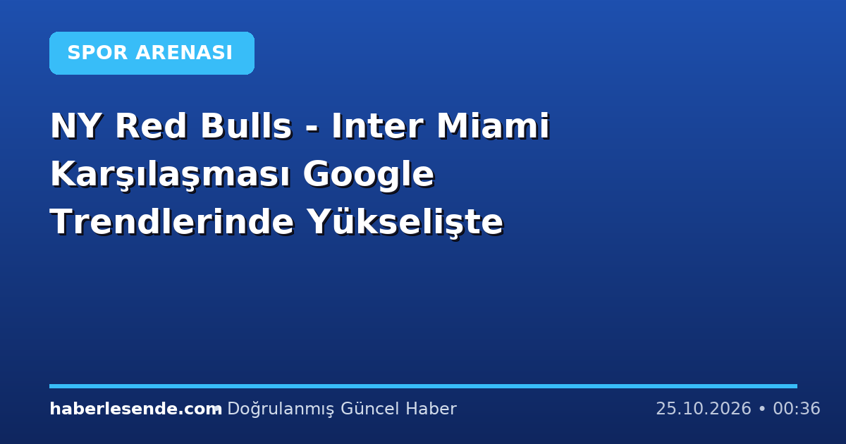 NY Red Bulls - Inter Miami Karşılaşması Google Trendlerinde Yükselişte