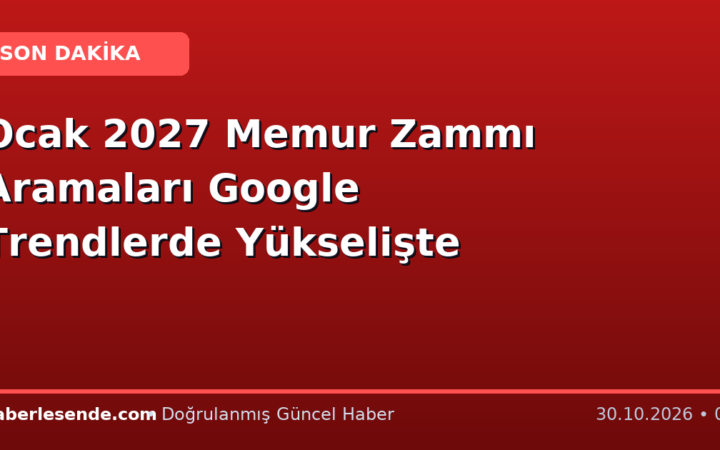 Ocak 2027 Memur Zammı Aramaları Google Trendlerde Yükselişte