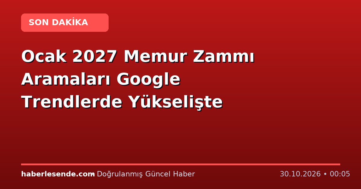 Ocak 2027 Memur Zammı Aramaları Google Trendlerde Yükselişte
