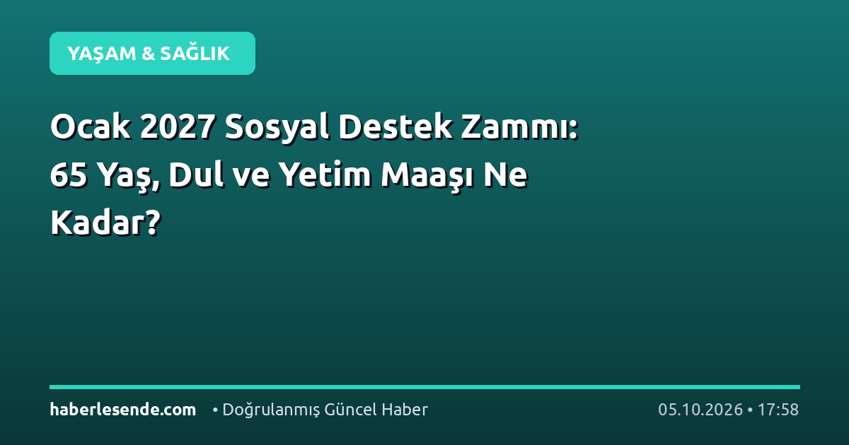 Ocak 2027 Sosyal Destek Zammı: 65 Yaş, Dul ve Yetim Maaşı Ne Kadar?