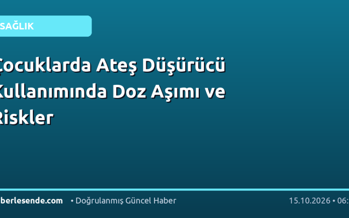 Çocuklarda Ateş Düşürücü Kullanımında Doz Aşımı ve Riskler