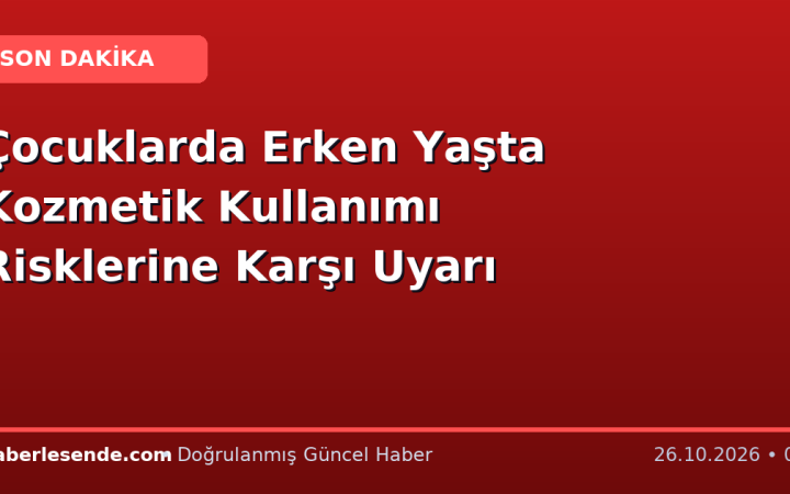 Çocuklarda Erken Yaşta Kozmetik Kullanımı Risklerine Karşı Uyarı