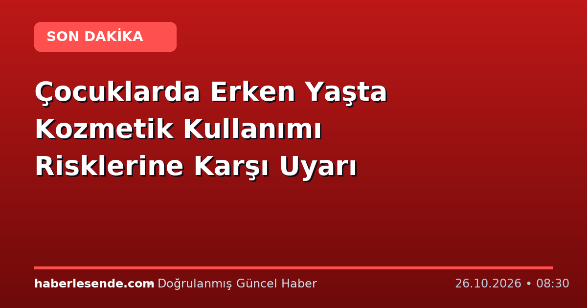 Çocuklarda Erken Yaşta Kozmetik Kullanımı Risklerine Karşı Uyarı