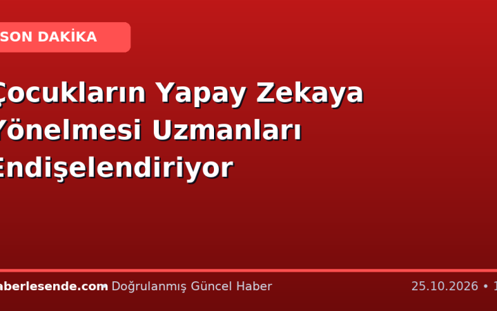 Çocukların Yapay Zekaya Yönelmesi Uzmanları Endişelendiriyor