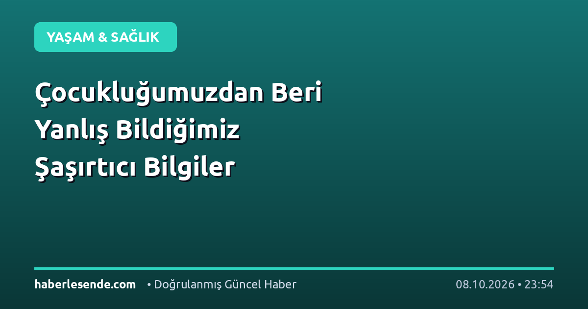 Çocukluğumuzdan Beri Yanlış Bildiğimiz Şaşırtıcı Bilgiler