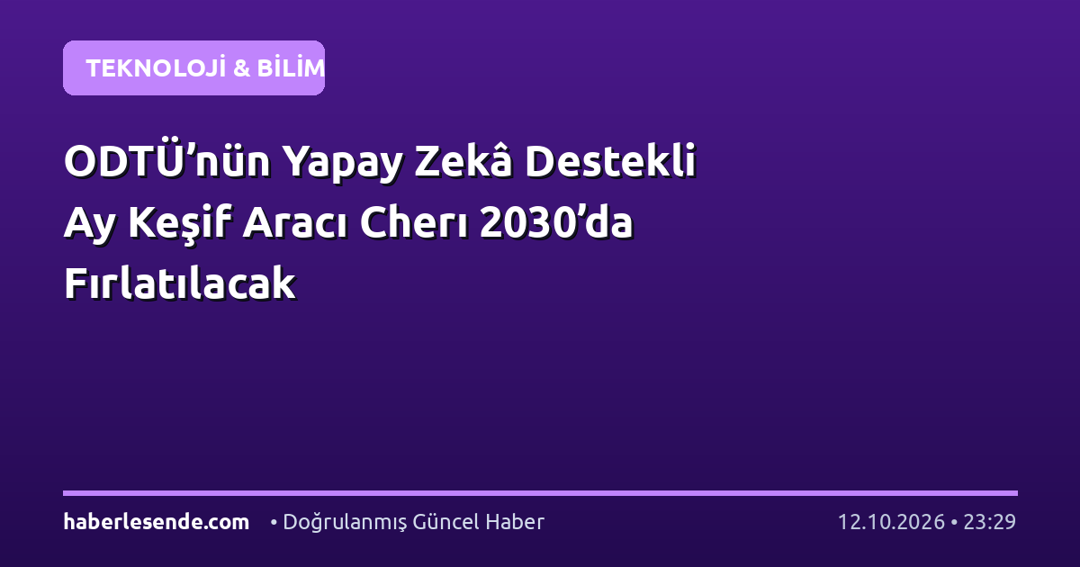 ODTÜ’nün Yapay Zekâ Destekli Ay Keşif Aracı Cherı 2030’da Fırlatılacak