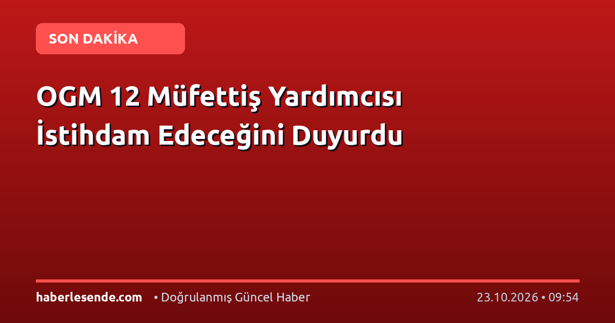 OGM 12 Müfettiş Yardımcısı İstihdam Edeceğini Duyurdu