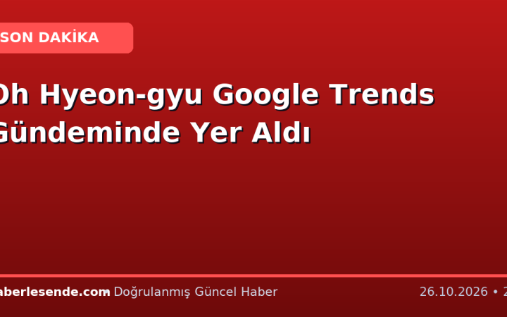 Oh Hyeon-gyu Google Trends Gündeminde Yer Aldı