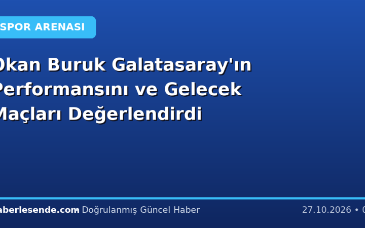 Okan Buruk Galatasaray'ın Performansını ve Gelecek Maçları Değerlendirdi