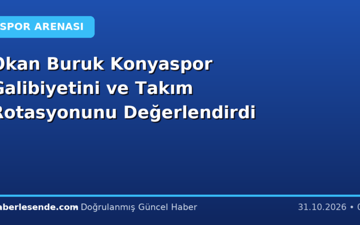 Okan Buruk Konyaspor Galibiyetini ve Takım Rotasyonunu Değerlendirdi