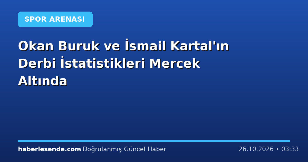 Okan Buruk ve İsmail Kartal'ın Derbi İstatistikleri Mercek Altında