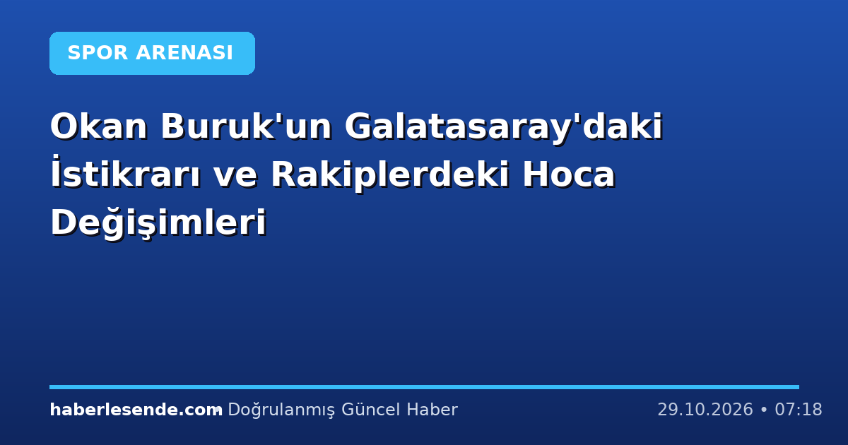 Okan Buruk'un Galatasaray'daki İstikrarı ve Rakiplerdeki Hoca Değişimleri