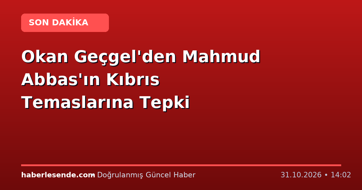 Okan Geçgel'den Mahmud Abbas'ın Kıbrıs Temaslarına Tepki