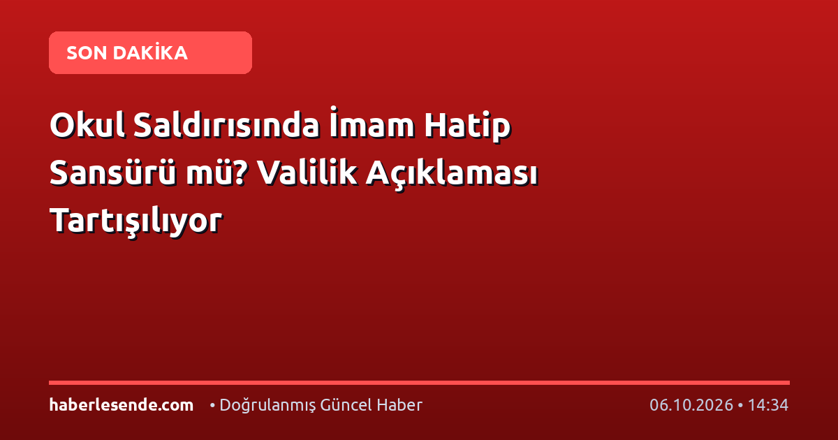 Okul Saldırısında İmam Hatip Sansürü mü? Valilik Açıklaması Tartışılıyor