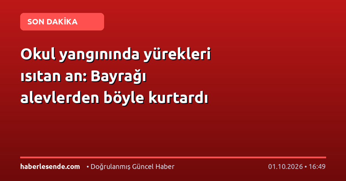 Okul yangınında yürekleri ısıtan an: Bayrağı alevlerden böyle kurtardı