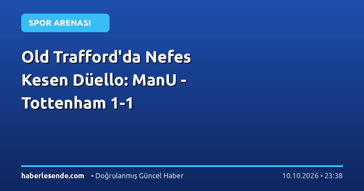 Old Trafford'da Nefes Kesen Düello: ManU - Tottenham 1-1
