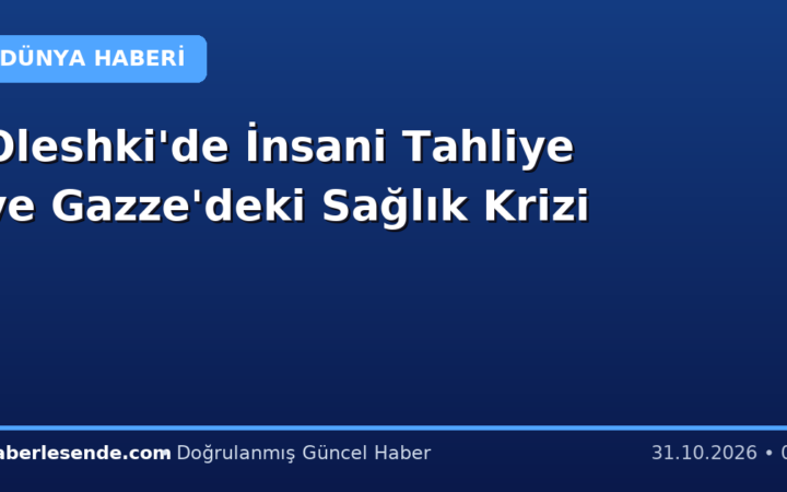 Oleshki'de İnsani Tahliye ve Gazze'deki Sağlık Krizi