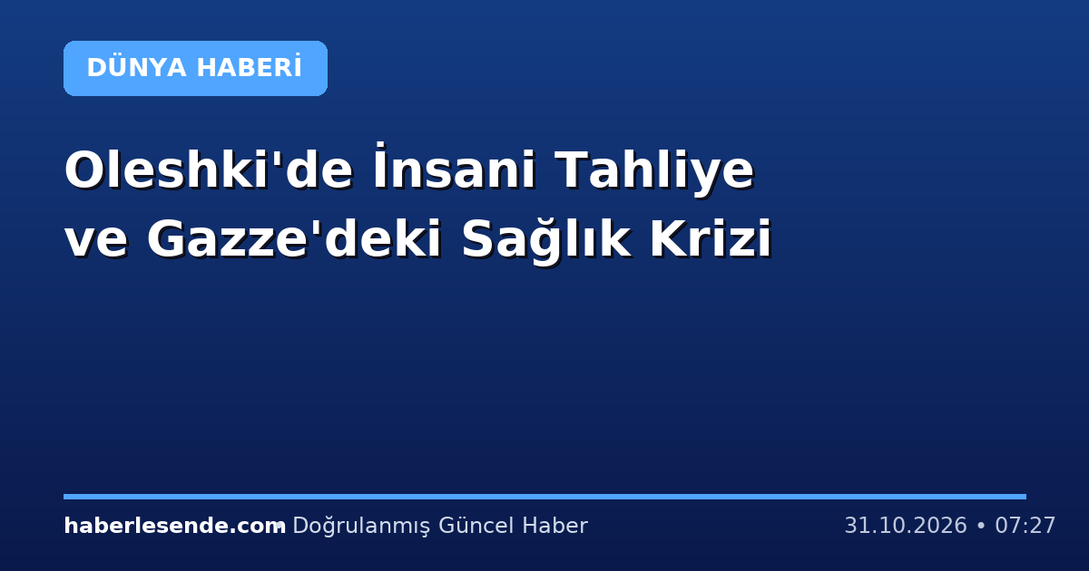 Oleshki'de İnsani Tahliye ve Gazze'deki Sağlık Krizi