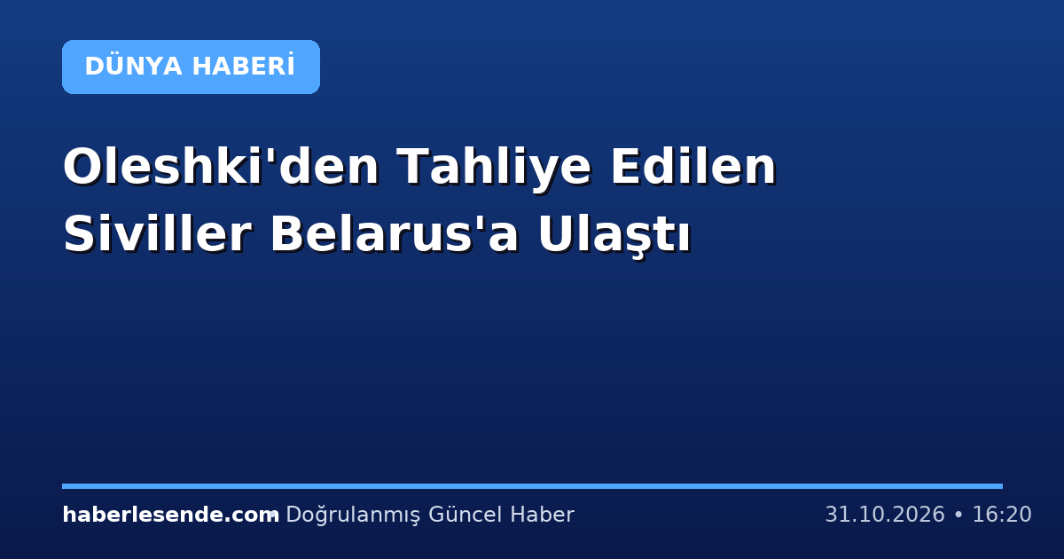 Oleshki'den Tahliye Edilen Siviller Belarus'a Ulaştı