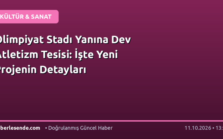 Olimpiyat Stadı Yanına Dev Atletizm Tesisi: İşte Yeni Projenin Detayları