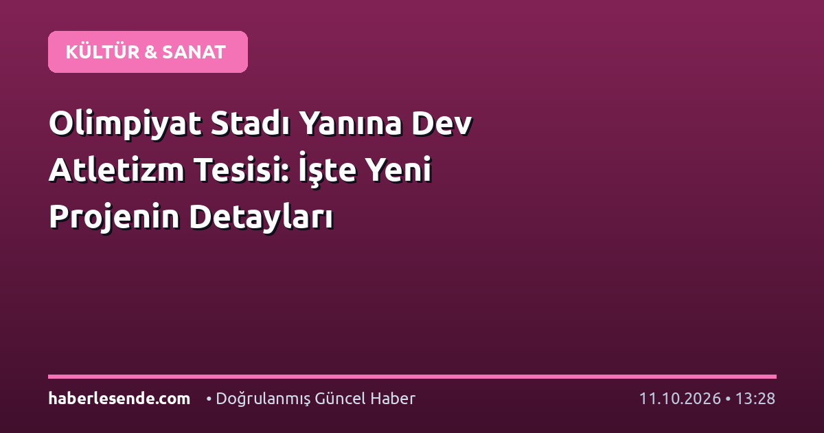 Olimpiyat Stadı Yanına Dev Atletizm Tesisi: İşte Yeni Projenin Detayları