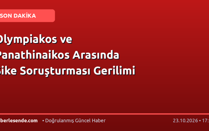 Olympiakos ve Panathinaikos Arasında Şike Soruşturması Gerilimi