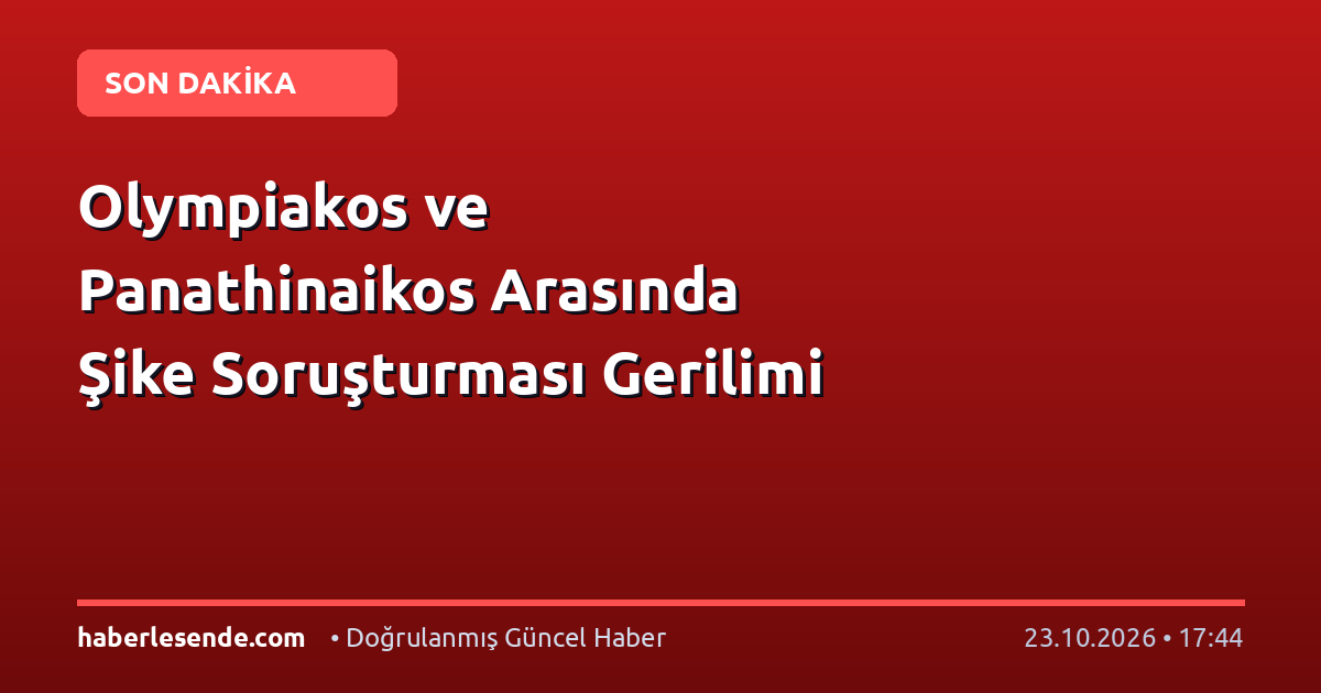 Olympiakos ve Panathinaikos Arasında Şike Soruşturması Gerilimi